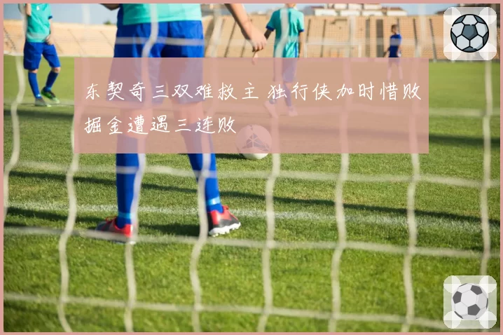 东契奇三双难救主 独行侠加时惜败掘金遭遇三连败