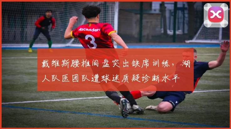 戴维斯腰椎间盘突出缺席训练，湖人队医团队遭球迷质疑诊断水平
