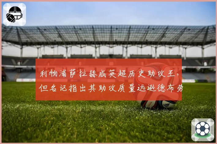 利物浦萨拉赫成英超历史助攻王，但名记指出其助攻质量远逊德布劳内