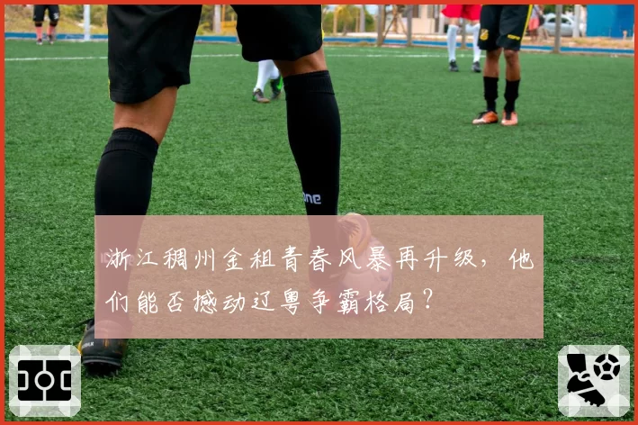 浙江稠州金租青春风暴再升级，他们能否撼动辽粤争霸格局？