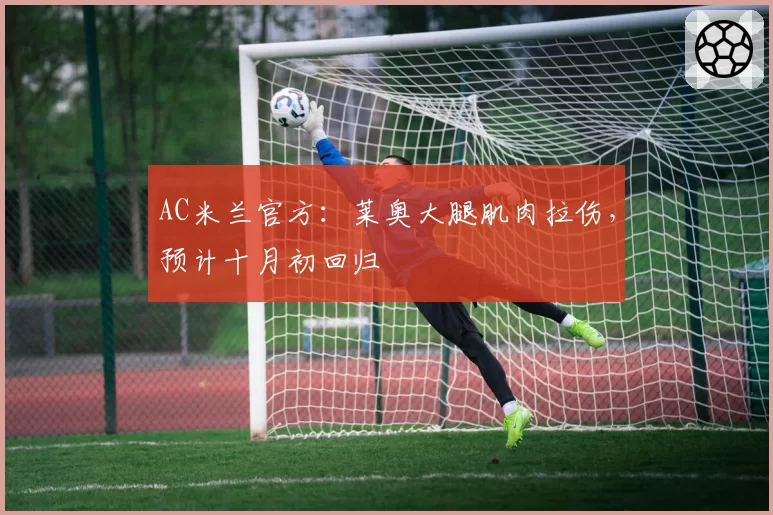 AC米兰官方：莱奥大腿肌肉拉伤，预计十月初回归