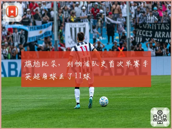 尴尬纪录，利物浦队史首次单赛季英超角球丢了11球