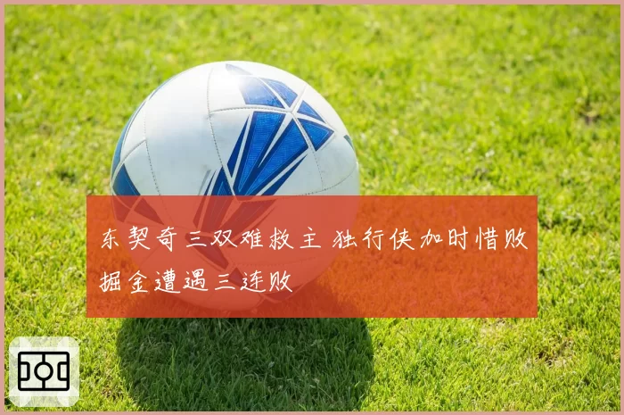 东契奇三双难救主 独行侠加时惜败掘金遭遇三连败