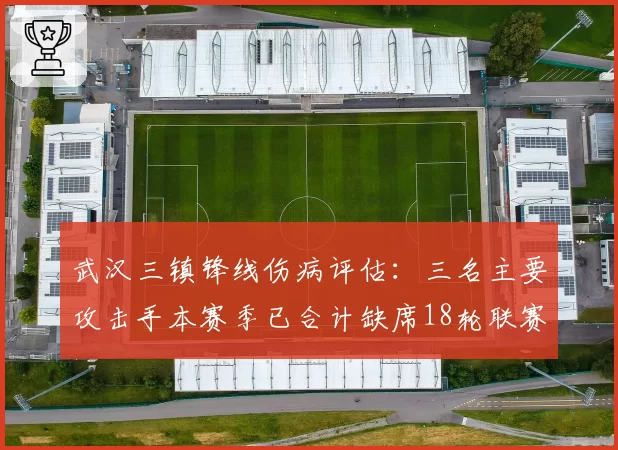 武汉三镇锋线伤病评估：三名主要攻击手本赛季已合计缺席18轮联赛