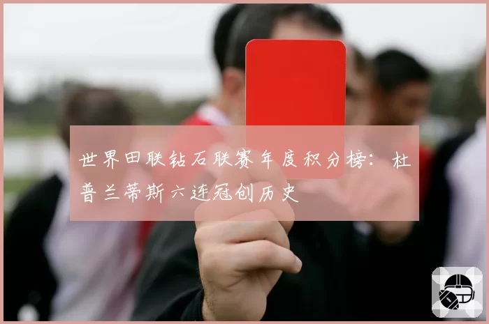 世界田联钻石联赛年度积分榜:杜普兰蒂斯六连冠创历史