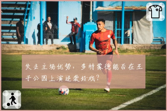 失去主场优势，多特蒙德能否在王子公园上演逆袭好戏？