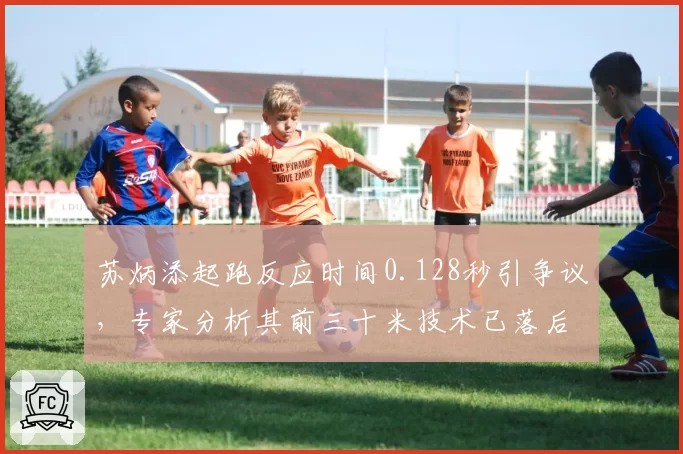 苏炳添起跑反应时间0.128秒引争议，专家分析其前三十米技术已落后国际标准