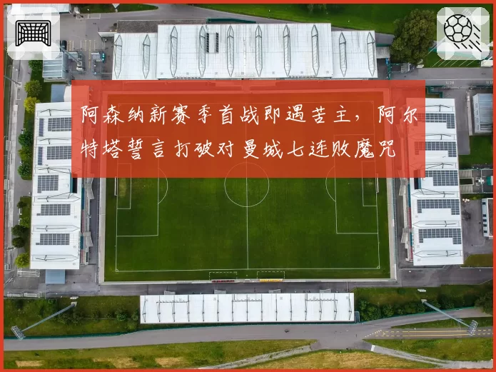 阿森纳新赛季首战即遇苦主，阿尔特塔誓言打破对曼城七连败魔咒